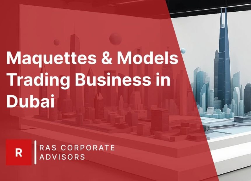 How to Start a Maquettes & Models Trading Business in Dubai
